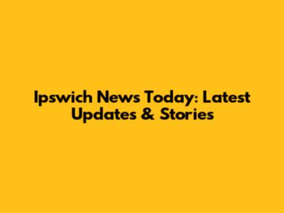 Ipswich News Today: Latest Updates & Stories
