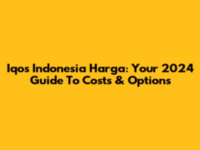 Iqos Indonesia Harga: Your 2024 Guide To Costs & Options