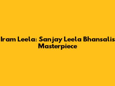 Iram Leela: Sanjay Leela Bhansali's Masterpiece