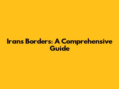 Iran's Borders: A Comprehensive Guide