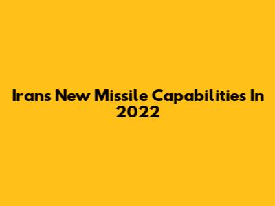 Iran's New Missile Capabilities In 2022