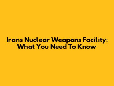 Iran's Nuclear Weapons Facility: What You Need To Know