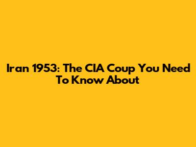 Iran 1953: The CIA Coup You Need To Know About