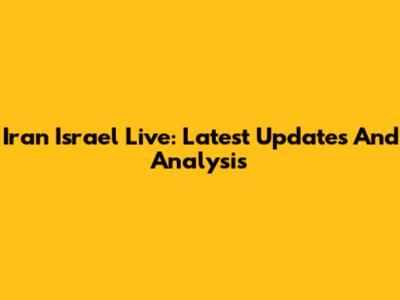 Iran Israel Live: Latest Updates And Analysis