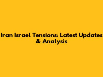 Iran Israel Tensions: Latest Updates & Analysis