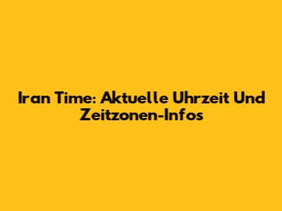 Iran Time: Aktuelle Uhrzeit Und Zeitzonen-Infos
