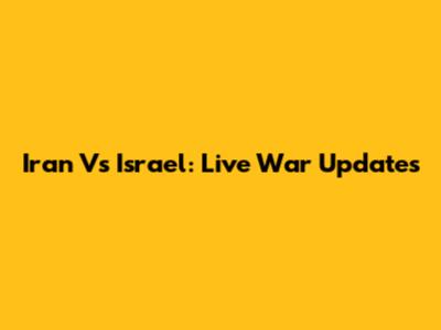 Iran Vs Israel: Live War Updates