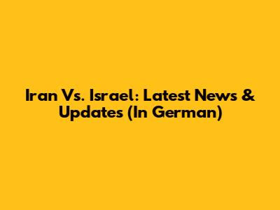 Iran Vs. Israel: Latest News & Updates (In German)