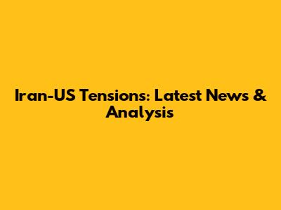 Iran-US Tensions: Latest News & Analysis