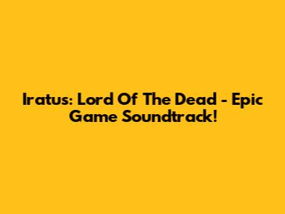 Iratus: Lord Of The Dead - Epic Game Soundtrack!