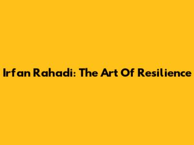 Irfan Rahadi: The Art Of Resilience