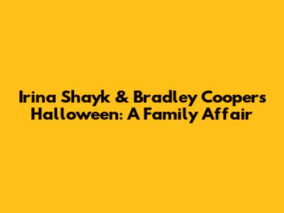 Irina Shayk & Bradley Cooper's Halloween: A Family Affair