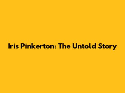 Iris Pinkerton: The Untold Story