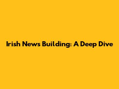 Irish News Building: A Deep Dive