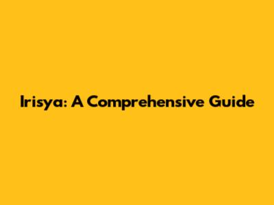 Irisya: A Comprehensive Guide