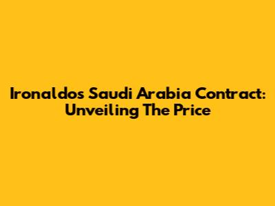 Ironaldo's Saudi Arabia Contract: Unveiling The Price