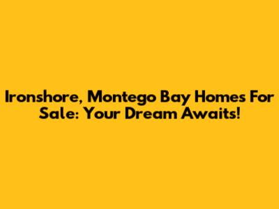 Ironshore, Montego Bay Homes For Sale: Your Dream Awaits!