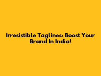 Irresistible Taglines: Boost Your Brand In India!