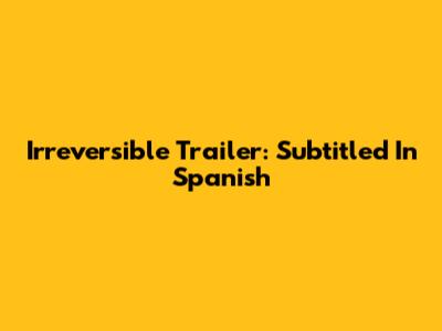 Irreversible Trailer: Subtitled In Spanish