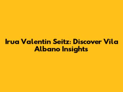 Irua Valentin Seitz: Discover Vila Albano Insights