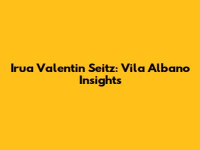 Irua Valentin Seitz: Vila Albano Insights