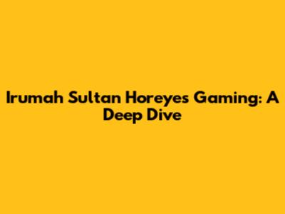 Irumah Sultan Horeyes Gaming: A Deep Dive