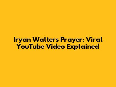 Iryan Walters Prayer: Viral YouTube Video Explained