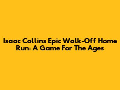 Isaac Collins' Epic Walk-Off Home Run: A Game For The Ages