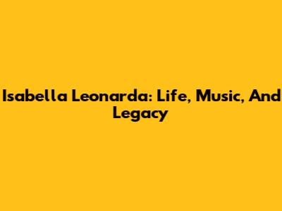 Isabella Leonarda: Life, Music, And Legacy