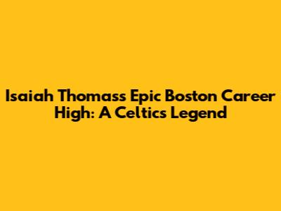 Isaiah Thomas's Epic Boston Career High: A Celtics Legend