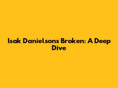 Isak Danielson's 'Broken': A Deep Dive