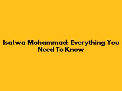 Isalwa Mohammad: Everything You Need To Know