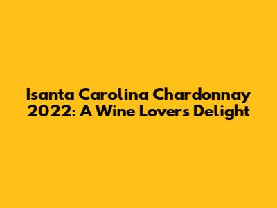 Isanta Carolina Chardonnay 2022: A Wine Lover's Delight