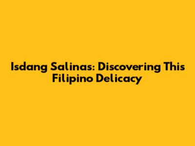 Isdang Salinas: Discovering This Filipino Delicacy
