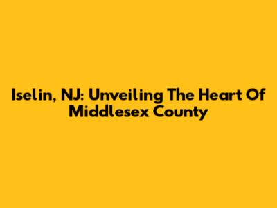 Iselin, NJ: Unveiling The Heart Of Middlesex County