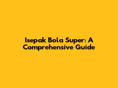 Isepak Bola Super: A Comprehensive Guide