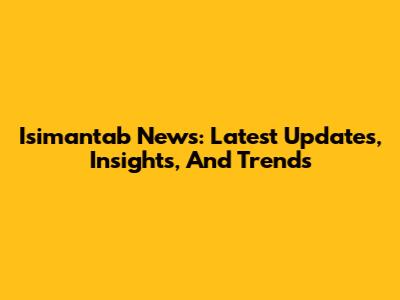 Isimantab News: Latest Updates, Insights, And Trends