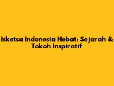 Isketsa Indonesia Hebat: Sejarah & Tokoh Inspiratif