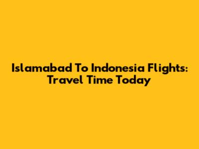 Islamabad To Indonesia Flights: Travel Time Today
