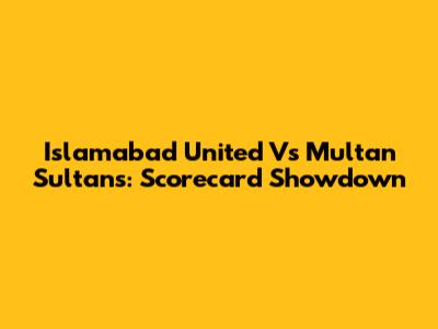 Islamabad United Vs Multan Sultans: Scorecard Showdown