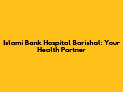 Islami Bank Hospital Barishal: Your Health Partner