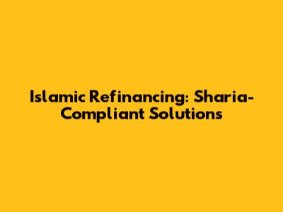 Islamic Refinancing: Sharia-Compliant Solutions