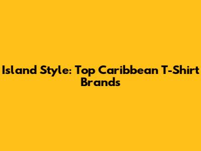Island Style: Top Caribbean T-Shirt Brands