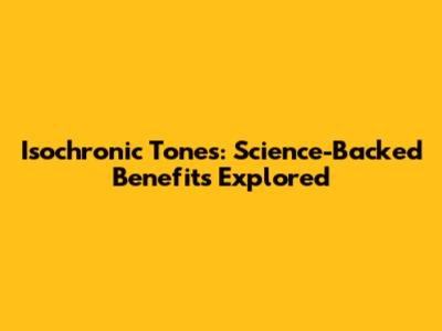 Isochronic Tones: Science-Backed Benefits Explored