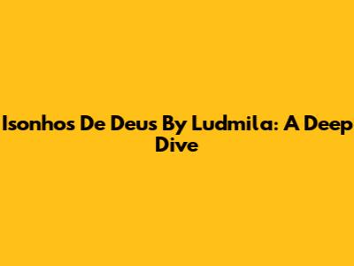 Isonhos De Deus By Ludmila: A Deep Dive