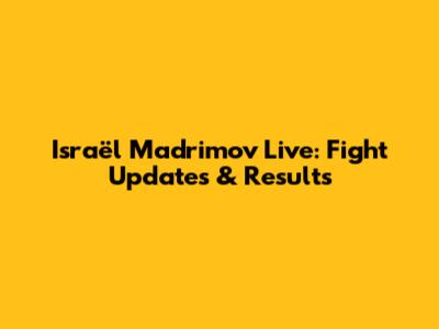 Israël Madrimov Live: Fight Updates & Results