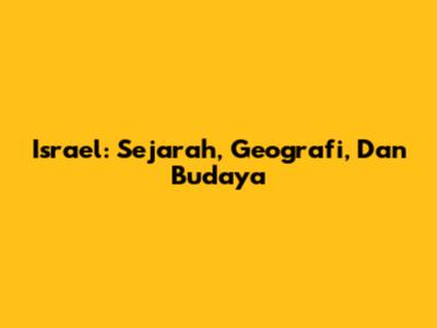 Israel: Sejarah, Geografi, Dan Budaya