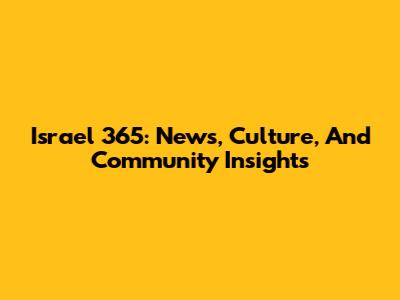 Israel 365: News, Culture, And Community Insights