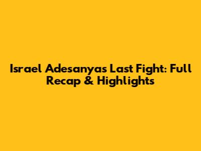 Israel Adesanya's Last Fight: Full Recap & Highlights