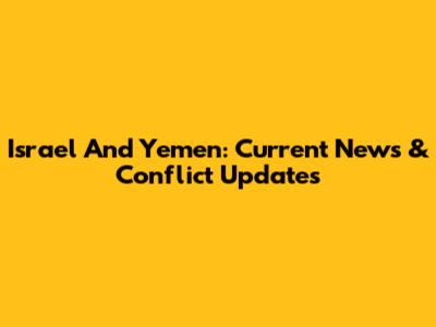 Israel And Yemen: Current News & Conflict Updates